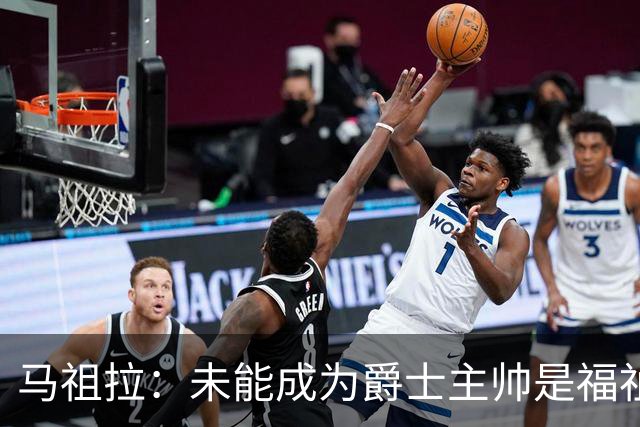 马祖拉：未能成为爵士主帅是福祉 哈迪才是真正的明智之选
